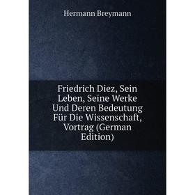 

Книга Friedrich Diez, Sein Leben, Seine Werke Und Deren Bedeutung Für Die Wissenschaft, Vortrag (German Edition)