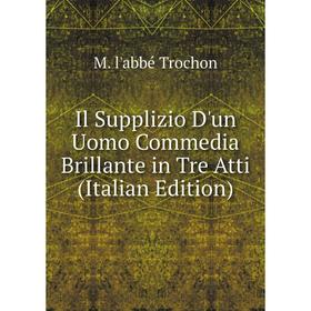 

Книга Il Supplizio D'un Uomo Commedia Brillante in Tre Atti (Italian Edition)