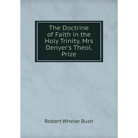 

Книга The Doctrine of Faith in the Holy Trinity. Mrs Denyer's Theol. Prize
