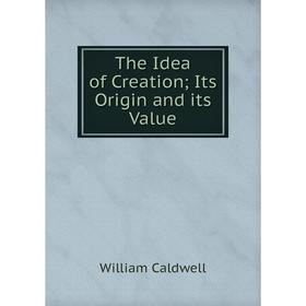 

Книга The Idea of CreationIts Origin and its Value