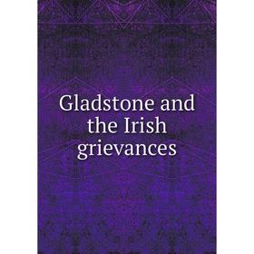 

Книга Gladstone and the Irish grievances