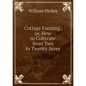 

Книга Cottage Farmingor, How to Cultivate from Two to Twenty Acres