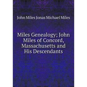 

Книга Miles GenealogyJohn Miles of Concord, Massachusetts and His Descendants