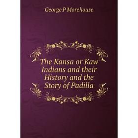 

Книга The Kansa or Kaw Indians and their History and the Story of Padilla