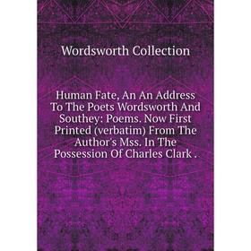 

Книга Human Fate, An An Address To The Poets Wordsworth And Southey: Poems. Now First Printed (verbatim) From The Author's Mss. In The Possession Of C