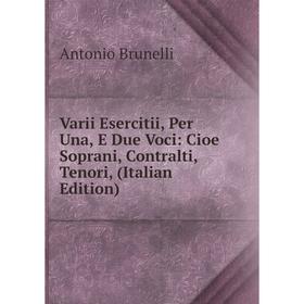 

Книга Varii Esercitii, Per Una, E Due Voci: Cioe Soprani, Contralti, Tenori, (Italian Edition)