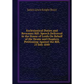 

Книга Ecclesiastical Duties and Revenues Bill: Speech Delivered in the House of Lords On Behalf of the Deans and Chapters Petitioning Against the Bill