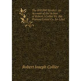 

Книга The $50,000 Verdict: An Account of the Action of Robert J Collier Vs. the Postum Cereal Co. for Libel