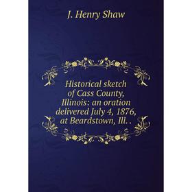 

Книга Historical sketch of Cass County, Illinois: an oration delivered July 4, 1876, at Beardstown, Ill..