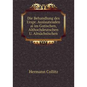

Книга Die Behandlung des Urspr. Auslautenden ai im Gotischen, Althochdeutschen U. Altsächsischen