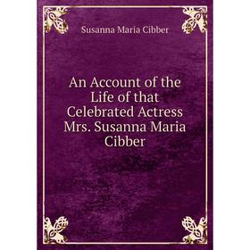 

Книга An Account of the Life of that Celebrated Actress Mrs. Susanna Maria Cibber