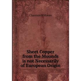 

Книга Sheet Copper from the Mounds is not Necessarily of European Origin