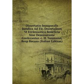 

Книга Dissertatio Inauguralis Juridica Ad Tit. Decretalium Vt Ecclesiastica Beneficia Sine Deminutione Conferantur