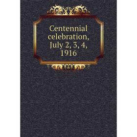 

Книга Centennial celebration, July 2, 3, 4, 1916