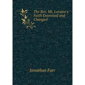 

Книга The Rev. Mr. Loraine's Faith Examined and Changed