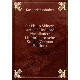 

Книга Sir Philip Sidneys Arcadia Und Ihre Nachläufer: Literarhistorische Studie (German Edition)
