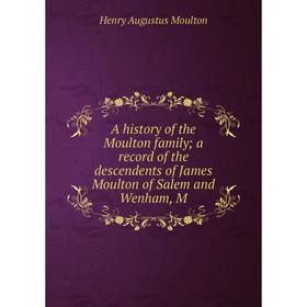 

Книга A history of the Moulton family a record of the descendents of James Moulton of Salem and Wenham, M