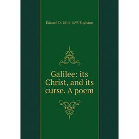 

Книга Galilee: its Christ, and its curse. A poem