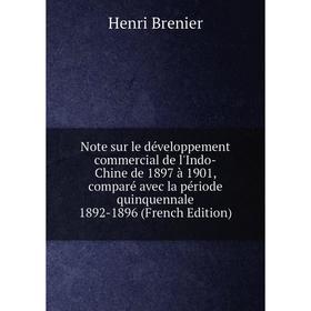 

Книга Note sur le développement commercial de l'Indo-Chine de 1897 à 1901, comparé avec la période quinquennale 1892-1896