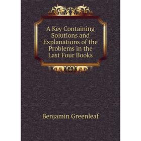 

Книга A Key Containing Solutions and Explanations of the Problems in the Last Four Books