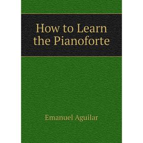 

Книга How to Learn the Pianoforte