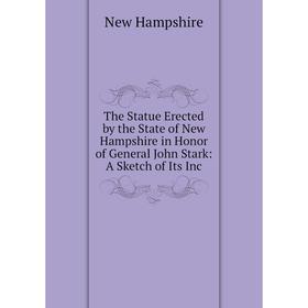 

Книга The Statue Erected by the State of New Hampshire in Honor of General John Stark: A Sketch of Its Inc