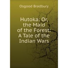 

Книга Hutoka: Or, the Maid of the Forest: A Tale of the Indian Wars