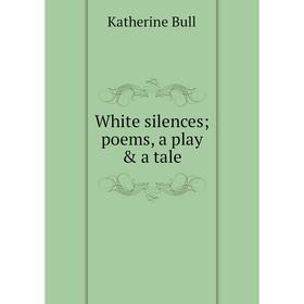 

Книга White silences; poems, a play & a tale
