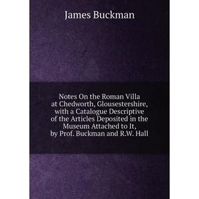 

Книга Notes On the Roman Villa at Chedworth, Glousestershire, with a Catalogue Descriptive of the Articles Deposited in the Museum Attached to It