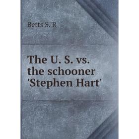 

Книга The U. S. vs. the schooner 'Stephen Hart'