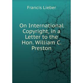 

Книга On international Copyright, in a Letter to the Hon William C Preston