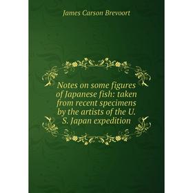 

Книга Notes on some figures of Japanese fish: taken from recent specimens by the artists of the U S Japan expedition