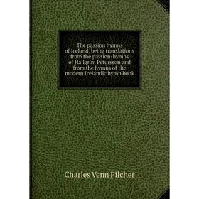 

Книга The passion hymns of Iceland, being translations from the passion-hymns of Hallgrim Petursson and from the hymns of the modern Icelandic hymn bo