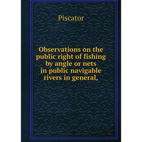 

Книга Observations on the public right of fishing by angle or nets in public navigable rivers in general