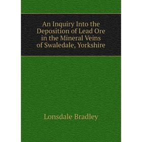 

Книга An Inquiry Into the Deposition of Lead Ore in the Mineral Veins of Swaledale, Yorkshire