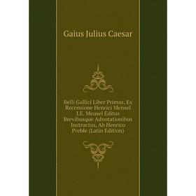 

Книга Belli Gallici Liber Primus, Ex Recensione Henrici Mensel I.E. Meusel Editus Brevibusque Adnotationibus Instructus, Ab Henrico Preble (Latin Edit