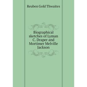 

Книга Biographical sketches of Lyman C. Draper and Mortimer Melville Jackson