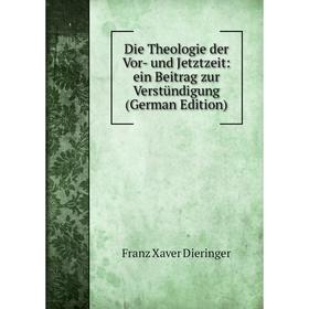 

Книга Die Theologie der Vor- und Jetztzeit: ein Beitrag zur Verstündigung (German Edition)