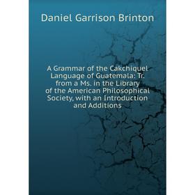 

Книга A Grammar of the Cakchiquel Language of Guatemala: Tr. from a Ms. in the Library of the American Philosophical Society, with an Introduction and