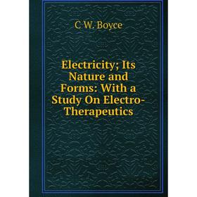 

Книга Electricity; Its Nature and Forms: With a Study On Electro-Therapeutics