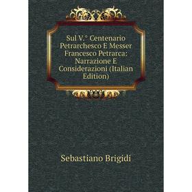 

Книга Sul V.° Centenario Petrarchesco E Messer Francesco Petrarca: Narrazione E Considerazioni (Italian Edition)