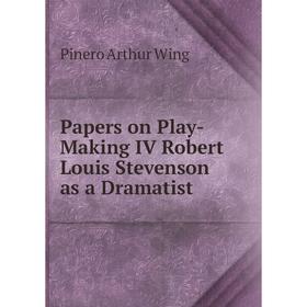 

Книга Papers on Play-Making IV Robert Louis Stevenson as a Dramatist