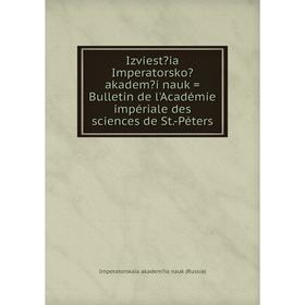 

Книга Izviestia Imperatorsko akademi nauk = Bulletin de l'Académie impériale des sciences de St.-Péters