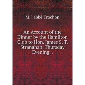 

Книга An Account of the Dinner by the Hamilton Club to Hon. James S. T. Stranahan, Thursday Evening,.