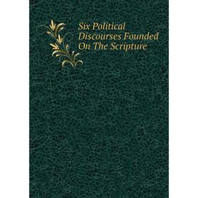 

Книга Six Political Discourses Founded On The Scripture