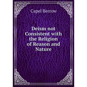 

Книга Deism not Consistent with the Religion of Reason and Nature