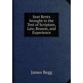 

Книга Seat Rents brought to the Test of Scripture, Law, Reason, and Experience