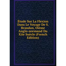 

Книга Étude Sur La Flexion Dans Le Voyage De S. Brandan, Oième Anglo-normand Du Xiie Suècle (French Edition)