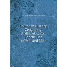 

Книга Course in History, Geography, Arithmetic, Etc: For the Use of Enlisted Men