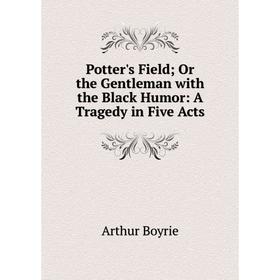 

Книга Potter's Field; Or the Gentleman with the Black Humor: A Tragedy in Five Acts